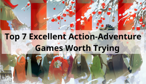 Top 7 Excellent Action-Adventure Games Worth Trying